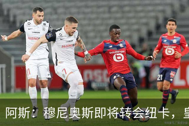 阿斯：穆尼奥斯即将转会纽卡，皇马在交易中加入回购条款